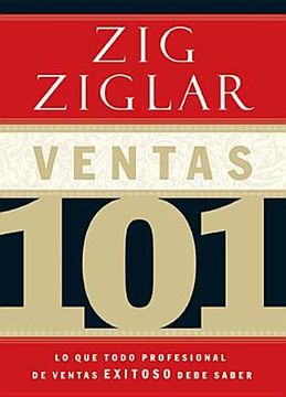 VENTAS 101 / LO QUE TODO VENDEDOR PROFESIONAL DE EXCITO NECESITA SABER / ZIG ZIGLAR